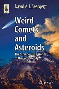 Title: Weird Comets and Asteroids: The Strange Little Worlds of the Sun's Family, Author: David A. J. Seargent