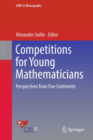 Title: Competitions for Young Mathematicians: Perspectives from Five Continents, Author: Alexander Soifer