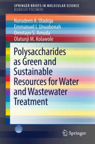 Title: Polysaccharides as a Green and Sustainable Resources for Water and Wastewater Treatment, Author: Nurudeen A. Oladoja