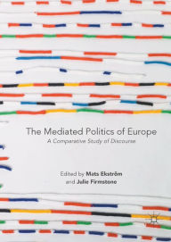 Title: The Mediated Politics of Europe: A Comparative Study of Discourse, Author: Mats Ekström