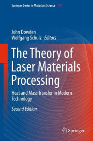 Title: The Theory of Laser Materials Processing: Heat and Mass Transfer in Modern Technology / Edition 2, Author: John Dowden