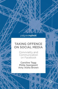 Title: Taking Offence on Social Media: Conviviality and Communication on Facebook, Author: Caroline Tagg