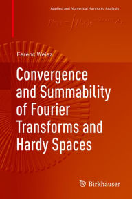 Title: Convergence and Summability of Fourier Transforms and Hardy Spaces, Author: Ferenc Weisz