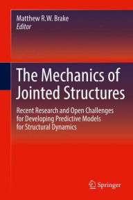 Title: The Mechanics of Jointed Structures: Recent Research and Open Challenges for Developing Predictive Models for Structural Dynamics, Author: Matthew R.W. Brake