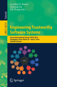 Title: Engineering Trustworthy Software Systems: Second International School, SETSS 2016, Chongqing, China, March 28 - April 2, 2016, Tutorial Lectures, Author: Jonathan P. Bowen