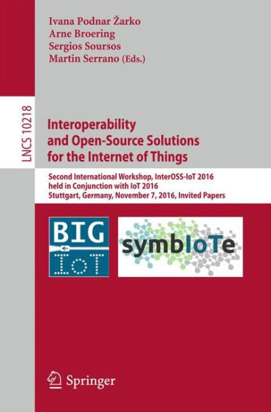 Interoperability and Open-Source Solutions for the Internet of Things: Second International Workshop, InterOSS-IoT 2016, Held in Conjunction with IoT 2016, Stuttgart, Germany, November 7, 2016, Invited Papers