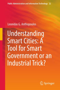 Title: Understanding Smart Cities: A Tool for Smart Government or an Industrial Trick?: Tools for a Smarter Government, Author: Leonidas G. Anthopoulos