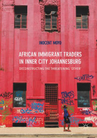 Title: African Immigrant Traders in Inner City Johannesburg: Deconstructing the Threatening 'Other', Author: Inocent Moyo