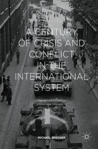 Title: A Century of Crisis and Conflict in the International System: Theory and Evidence: Intellectual Odyssey III, Author: Michael Brecher