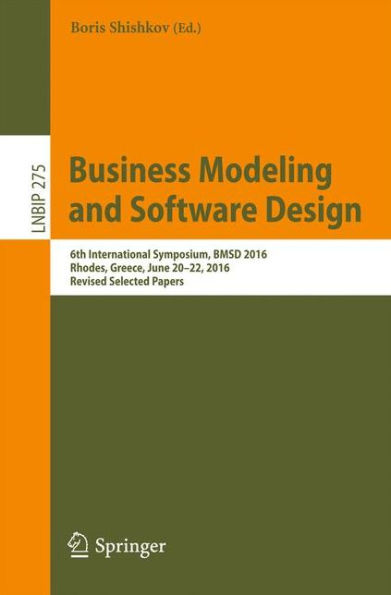 Business Modeling and Software Design: 6th International Symposium, BMSD 2016, Rhodes, Greece, June 20-22, 2016, Revised Selected Papers