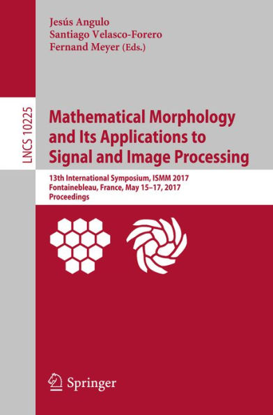 Mathematical Morphology and Its Applications to Signal and Image Processing: 13th International Symposium, ISMM 2017, Fontainebleau, France, May 15-17, 2017, Proceedings
