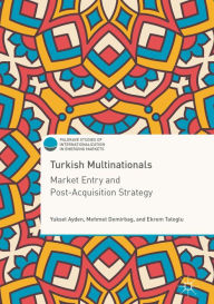 Title: Turkish Multinationals: Market Entry and Post-Acquisition Strategy, Author: Yuksel Ayden
