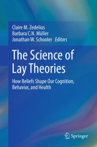 Title: The Science of Lay Theories: How Beliefs Shape Our Cognition, Behavior, and Health, Author: Claire M. Zedelius