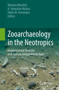 Title: Zooarchaeology in the Neotropics: Environmental diversity and human-animal interactions, Author: Mariana Mondini