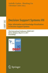 Title: Decision Support Systems VII. Data, Information and Knowledge Visualization in Decision Support Systems: Third International Conference, ICDSST 2017, Namur, Belgium, May 29-31, 2017, Proceedings, Author: Isabelle Linden