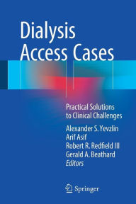 Title: Dialysis Access Cases: Practical Solutions to Clinical Challenges, Author: Alexander S. Yevzlin