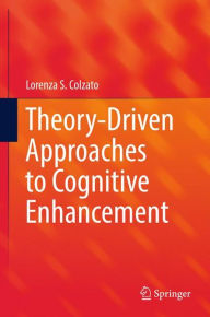 Title: Theory-Driven Approaches to Cognitive Enhancement, Author: Lorenza S. Colzato