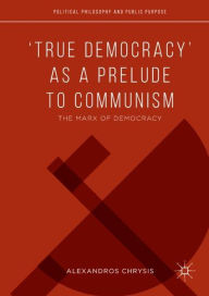 Title: 'True Democracy' as a Prelude to Communism: The Marx of Democracy, Author: Alexandros Chrysis