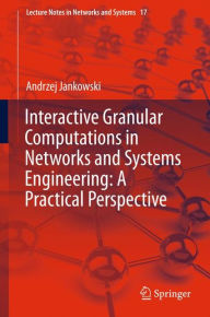 Title: Interactive Granular Computations in Networks and Systems Engineering: A Practical Perspective, Author: Andrzej Jankowski