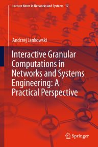 Title: Interactive Granular Computations in Networks and Systems Engineering: A Practical Perspective, Author: Andrzej Jankowski