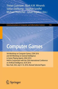 Title: Computer Games: 5th Workshop on Computer Games, CGW 2016, and 5th Workshop on General Intelligence in Game-Playing Agents, GIGA 2016, Held in Conjunction with the 25th International Conference on Artificial Intelligence, IJCAI 2016, New York, USA, July 9-, Author: Tristan Cazenave