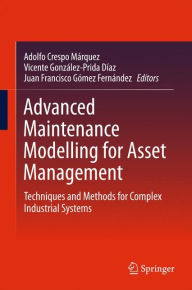Title: Advanced Maintenance Modelling for Asset Management: Techniques and Methods for Complex Industrial Systems, Author: Adolfo Crespo Márquez