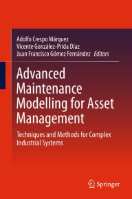 Title: Advanced Maintenance Modelling for Asset Management: Techniques and Methods for Complex Industrial Systems, Author: Adolfo Crespo Márquez