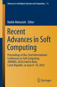 Title: Recent Advances in Soft Computing: Proceedings of the 22nd International Conference on Soft Computing (MENDEL 2016) held in Brno, Czech Republic, at June 8-10, 2016, Author: Radek Matousek