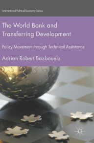 Title: The World Bank and Transferring Development: Policy Movement through Technical Assistance, Author: Adrian Robert Bazbauers