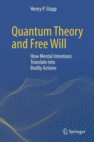 Title: Quantum Theory and Free Will: How Mental Intentions Translate into Bodily Actions, Author: Henry P. Stapp