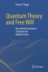 Title: Quantum Theory and Free Will: How Mental Intentions Translate into Bodily Actions, Author: Henry P. Stapp