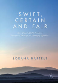 Title: Swift, Certain and Fair: Does Project HOPE Provide a Therapeutic Paradigm for Managing Offenders?, Author: Lorana Bartels