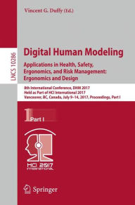 Title: Digital Human Modeling. Applications in Health, Safety, Ergonomics, and Risk Management: Ergonomics and Design: 8th International Conference, DHM 2017, Held as Part of HCI International 2017, Vancouver, BC, Canada, July 9-14, 2017, Proceedings, Part I, Author: Vincent G. Duffy