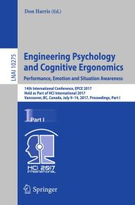 Title: Engineering Psychology and Cognitive Ergonomics: Performance, Emotion and Situation Awareness: 14th International Conference, EPCE 2017, Held as Part of HCI International 2017, Vancouver, BC, Canada, July 9-14, 2017, Proceedings, Part I, Author: Don Harris