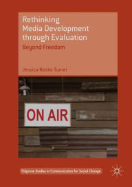 Title: Rethinking Media Development through Evaluation: Beyond Freedom, Author: Jessica Noske-Turner