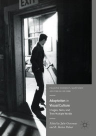 Title: Adaptation in Visual Culture: Images, Texts, and Their Multiple Worlds, Author: Julie Grossman