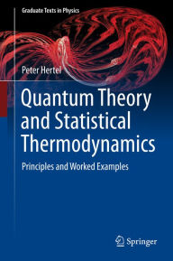 Title: Quantum Theory and Statistical Thermodynamics: Principles and Worked Examples, Author: Peter Hertel