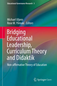 Title: Bridging Educational Leadership, Curriculum Theory and Didaktik: Non-affirmative Theory of Education, Author: Michael Uljens