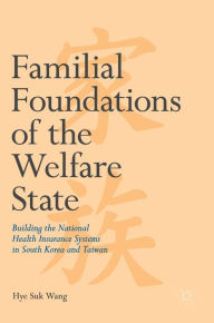 Title: Familial Foundations of the Welfare State: Building the National Health Insurance Systems in South Korea and Taiwan, Author: Hye Suk Wang