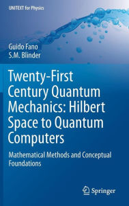 Title: Twenty-First Century Quantum Mechanics: Hilbert Space to Quantum Computers: Mathematical Methods and Conceptual Foundations, Author: Guido Fano