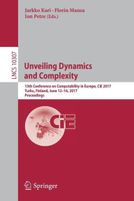 Title: Unveiling Dynamics and Complexity: 13th Conference on Computability in Europe, CiE 2017, Turku, Finland, June 12-16, 2017, Proceedings, Author: Jarkko Kari