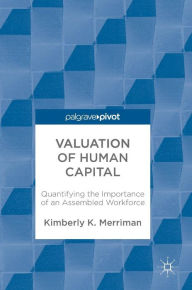 Title: Valuation of Human Capital: Quantifying the Importance of an Assembled Workforce, Author: Kimberly K. Merriman