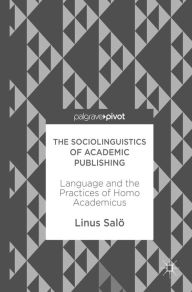 Title: The Sociolinguistics of Academic Publishing: Language and the Practices of Homo Academicus, Author: Linus Salö