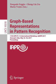 Title: Graph-Based Representations in Pattern Recognition: 11th IAPR-TC-15 International Workshop, GbRPR 2017, Anacapri, Italy, May 16-18, 2017, Proceedings, Author: Pasquale Foggia