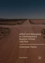 Title: Affect and Belonging in Contemporary Spanish Fiction and Film: Crossroads Visions, Author: Jesse Barker