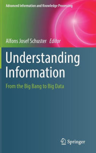 Title: Understanding Information: From the Big Bang to Big Data, Author: Alfons Josef Schuster