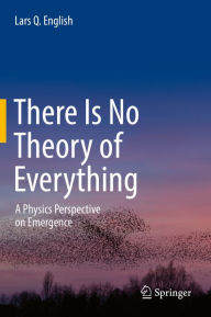 Title: There Is No Theory of Everything: A Physics Perspective on Emergence, Author: Lars Q. English