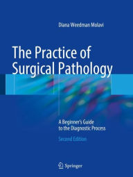 Title: The Practice of Surgical Pathology: A Beginner's Guide to the Diagnostic Process / Edition 2, Author: Diana Weedman Molavi