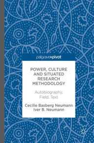 Title: Power, Culture and Situated Research Methodology: Autobiography, Field, Text, Author: Cecilie Basberg Neumann