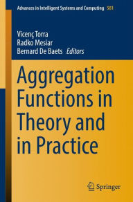 Title: Aggregation Functions in Theory and in Practice, Author: Vicenç Torra